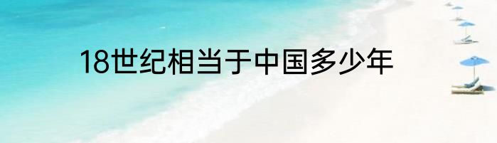 18世纪相当于中国多少年