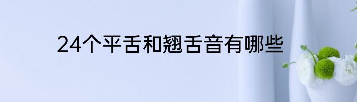 24个平舌和翘舌音有哪些