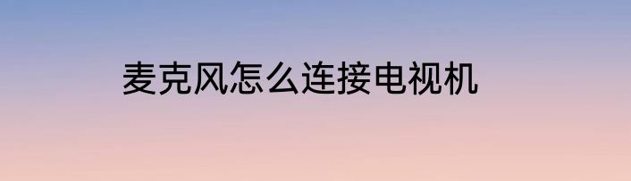 麦克风怎么连接电视机