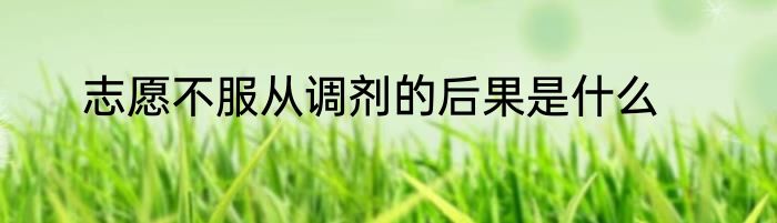 志愿不服从调剂的后果是什么