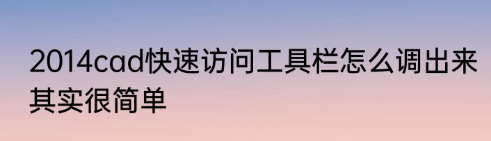 2014cad快速访问工具栏怎么调出来其实很简单