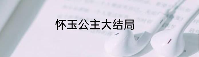 怀玉公主大结局