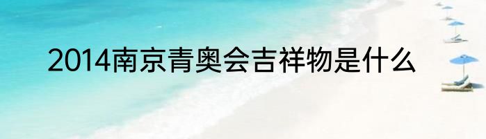 2014南京青奥会吉祥物是什么