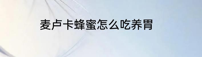 麦卢卡蜂蜜怎么吃养胃