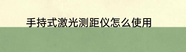 手持式激光测距仪怎么使用