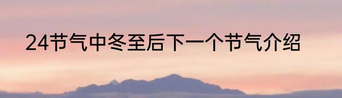 24节气中冬至后下一个节气介绍