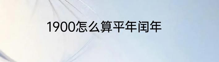 1900怎么算平年闰年