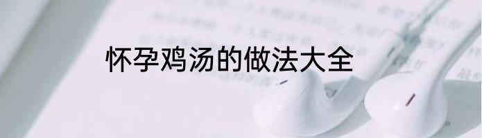 怀孕鸡汤的做法大全