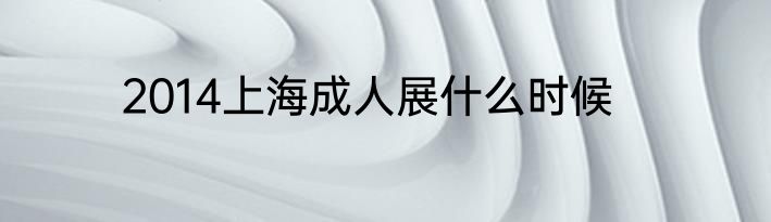 2014上海成人展什么时候