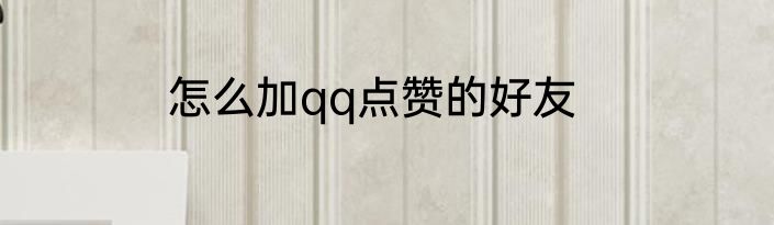 怎么加qq点赞的好友