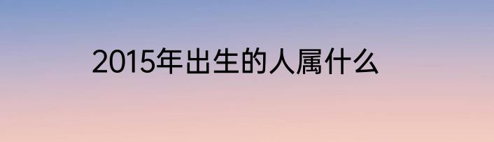 2015年出生的人属什么