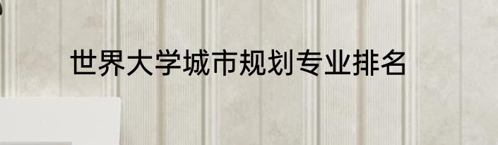 世界大学城市规划专业排名