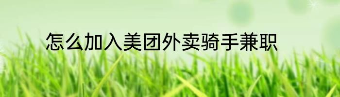 怎么加入美团外卖骑手兼职
