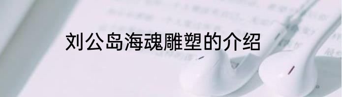 刘公岛海魂雕塑的介绍