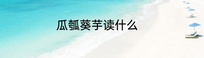 瓜瓠葵芋读什么