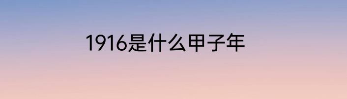 1916是什么甲子年