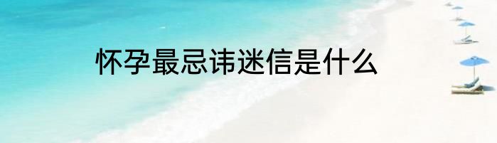 怀孕最忌讳迷信是什么
