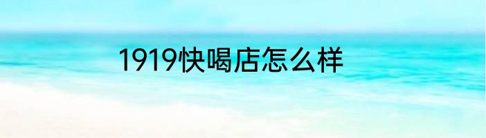 1919快喝店怎么样