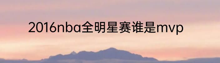 2016nba全明星赛谁是mvp