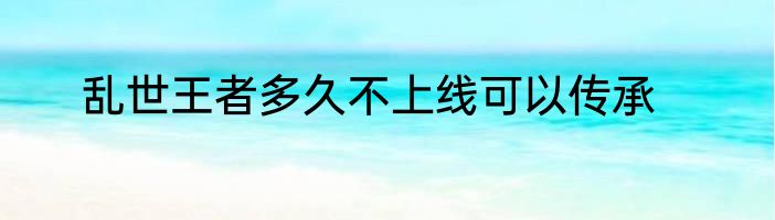 乱世王者多久不上线可以传承