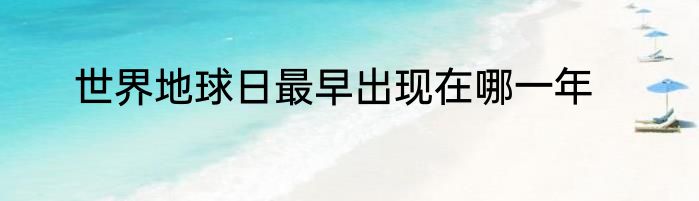 世界地球日最早出现在哪一年
