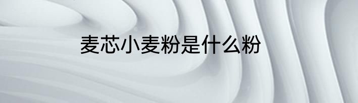 麦芯小麦粉是什么粉