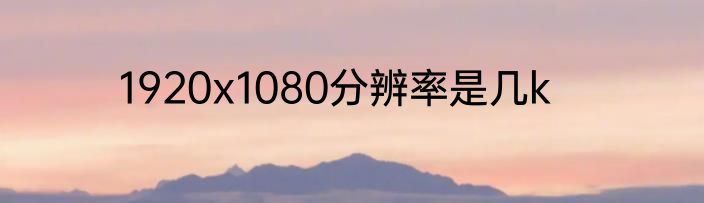 1920x1080分辨率是几k