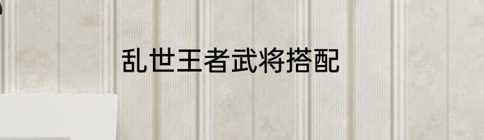 乱世王者武将搭配