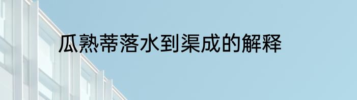 瓜熟蒂落水到渠成的解释