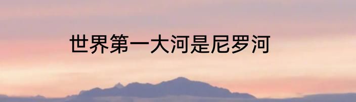 世界第一大河是尼罗河