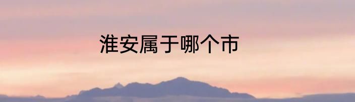 淮安属于哪个市