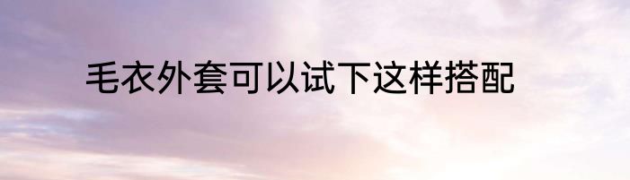 毛衣外套可以试下这样搭配