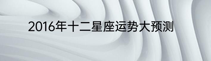 2016年十二星座运势大预测