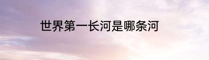 世界第一长河是哪条河