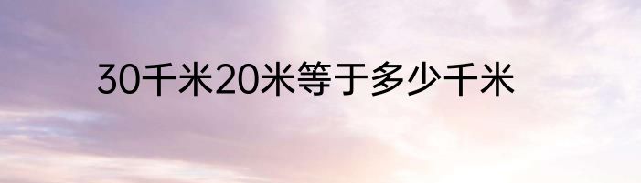 30千米20米等于多少千米