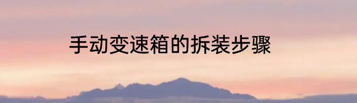 手动变速箱的拆装步骤
