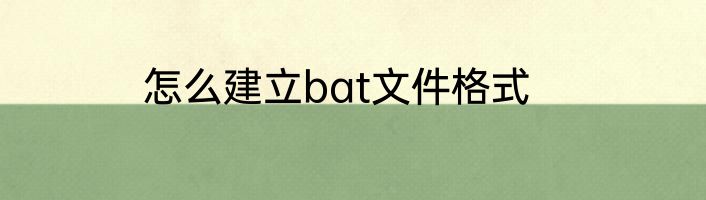怎么建立bat文件格式