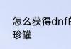 怎么获得dnf的封印之灵首饰史诗袖珍罐