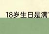 18岁生日是满17岁过还是满18岁过