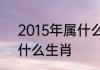 2015年属什么生肖出生在2015年属什么生肖