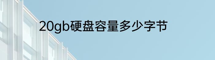 20gb硬盘容量多少字节