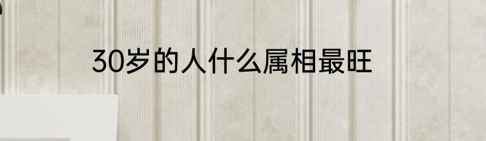 30岁的人什么属相最旺
