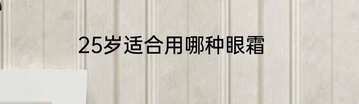 25岁适合用哪种眼霜