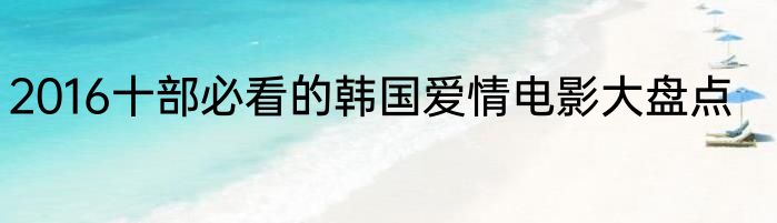 2016十部必看的韩国爱情电影大盘点