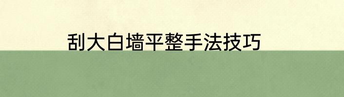 刮大白墙平整手法技巧