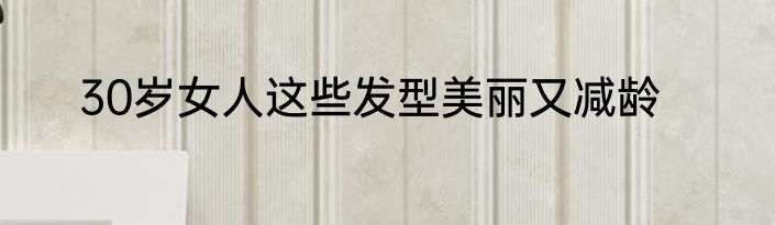 30岁女人这些发型美丽又减龄