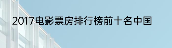 2017电影票房排行榜前十名中国