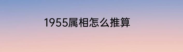 1955属相怎么推算