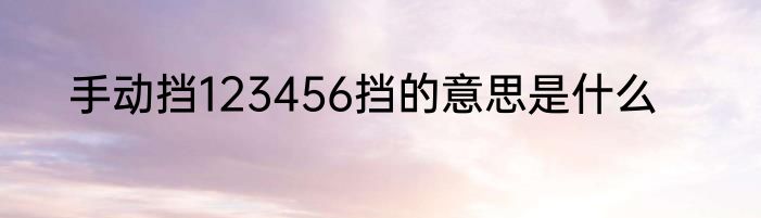 手动挡123456挡的意思是什么