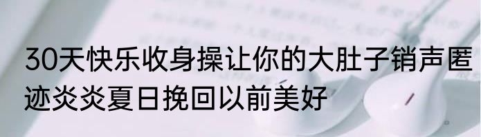 30天快乐收身操让你的大肚子销声匿迹炎炎夏日挽回以前美好